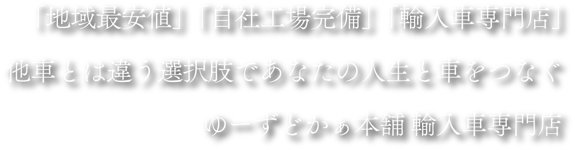 「地域最安値」「自社工場完備」「輸入車専門店」他車とは違う選択肢であなたの人生と車をつなぐゆーずどかぁ本舗 輸入車専門店